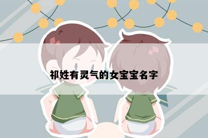 祁姓有灵气的女宝宝名字